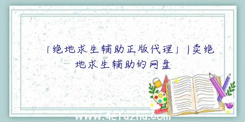 「绝地求生辅助正版代理」|卖绝地求生辅助的网盘